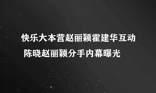 快乐大本营赵丽颖霍建华互动 陈晓赵丽颖分手内幕曝光