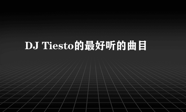 DJ Tiesto的最好听的曲目