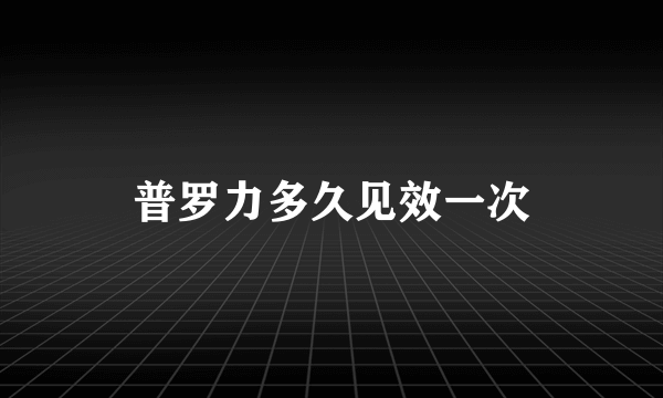 普罗力多久见效一次