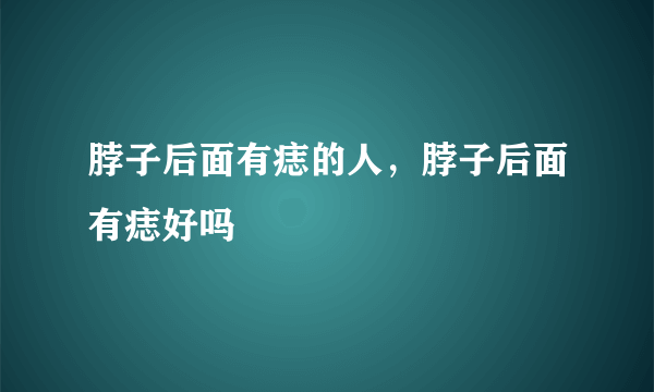 脖子后面有痣的人，脖子后面有痣好吗