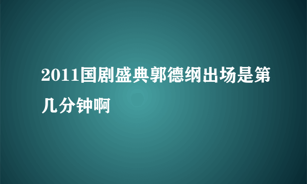 2011国剧盛典郭德纲出场是第几分钟啊