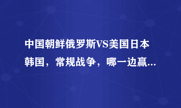 中国朝鲜俄罗斯VS美国日本韩国，常规战争，哪一边赢得胜利的概率大