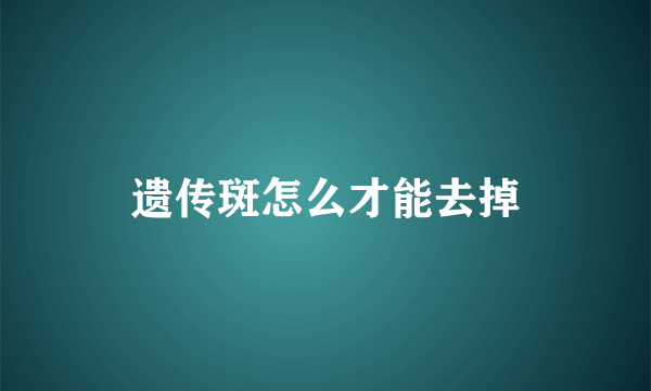 遗传斑怎么才能去掉