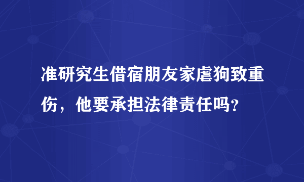 准研究生借宿朋友家虐狗致重伤，他要承担法律责任吗？