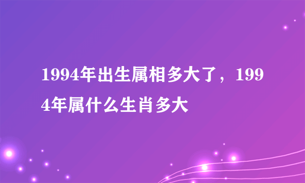 1994年出生属相多大了，1994年属什么生肖多大