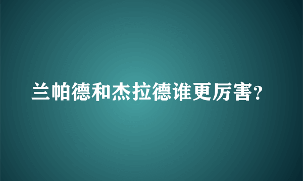 兰帕德和杰拉德谁更厉害？