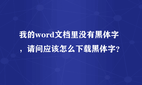 我的word文档里没有黑体字，请问应该怎么下载黑体字？