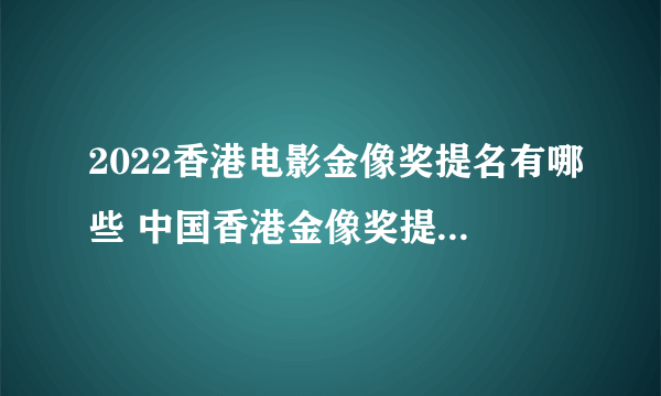 2022香港电影金像奖提名有哪些 中国香港金像奖提名2022