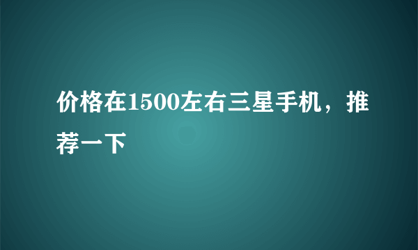 价格在1500左右三星手机，推荐一下