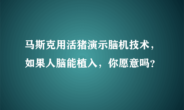 马斯克用活猪演示脑机技术，如果人脑能植入，你愿意吗？