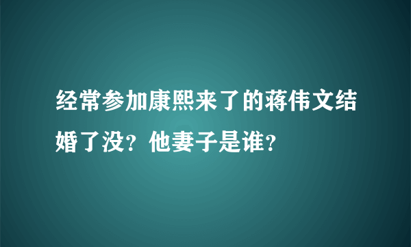 经常参加康熙来了的蒋伟文结婚了没？他妻子是谁？