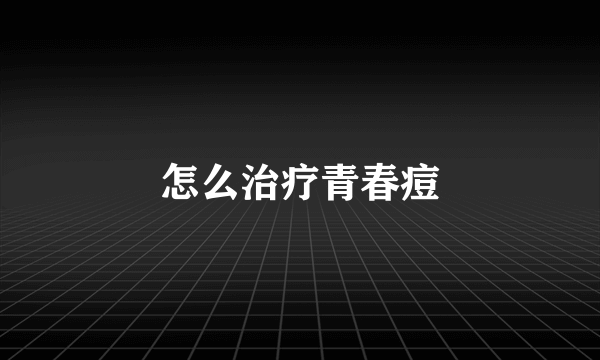 怎么治疗青春痘