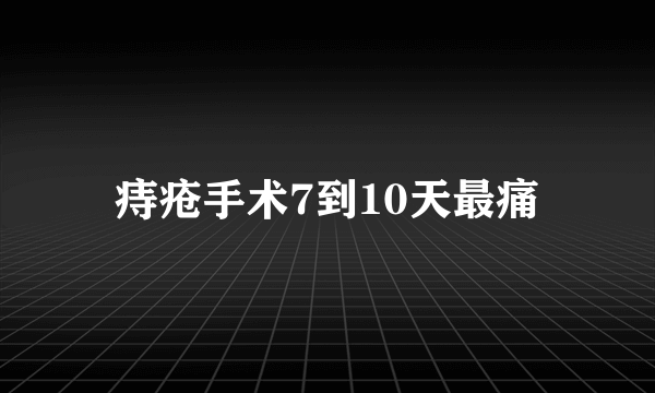 痔疮手术7到10天最痛