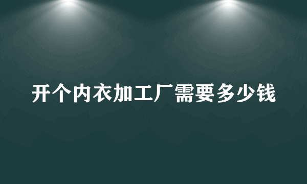 开个内衣加工厂需要多少钱