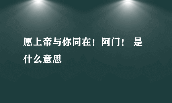 愿上帝与你同在！阿门！ 是什么意思