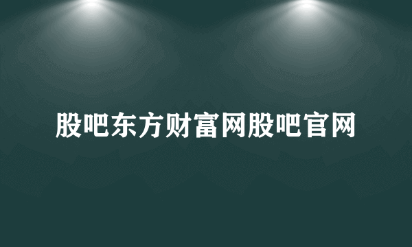 股吧东方财富网股吧官网