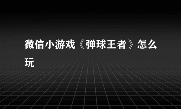 微信小游戏《弹球王者》怎么玩