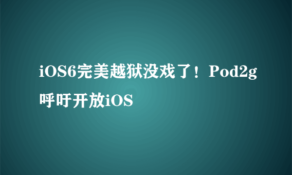 iOS6完美越狱没戏了！Pod2g呼吁开放iOS