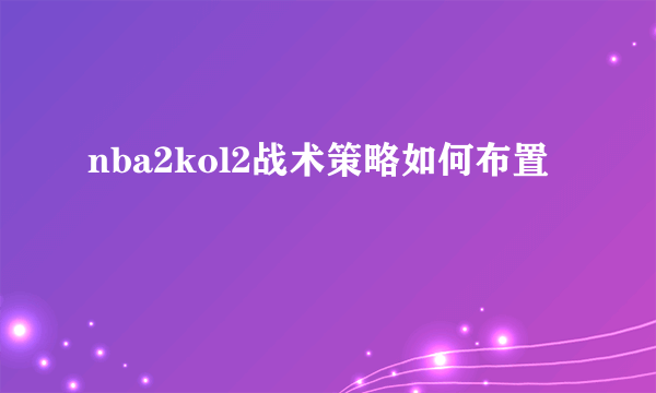 nba2kol2战术策略如何布置