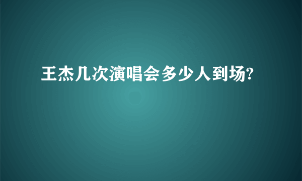 王杰几次演唱会多少人到场?