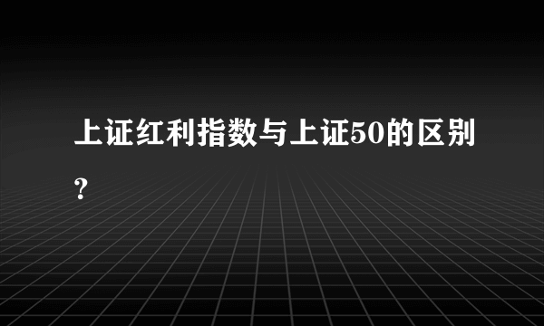 上证红利指数与上证50的区别？