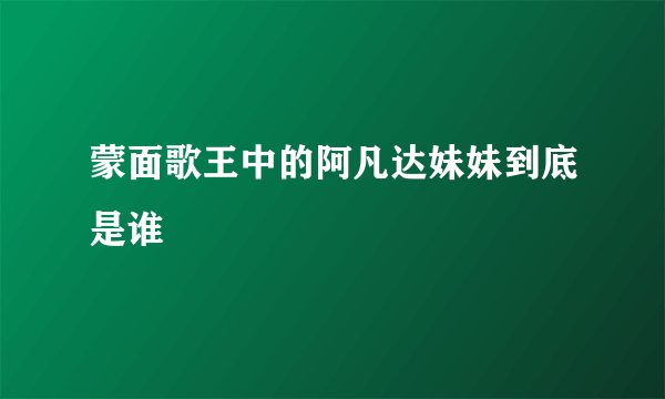 蒙面歌王中的阿凡达妹妹到底是谁