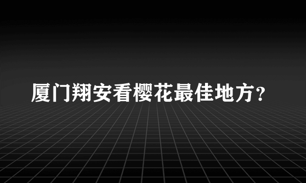 厦门翔安看樱花最佳地方？