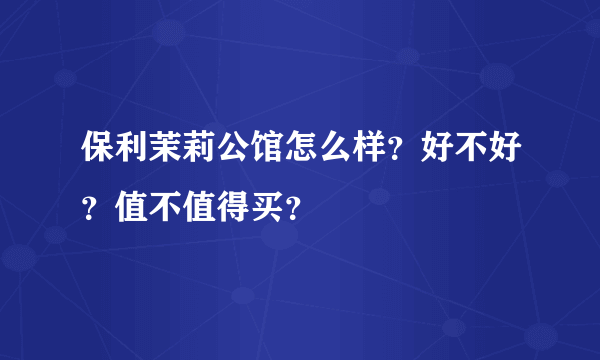 保利茉莉公馆怎么样？好不好？值不值得买？