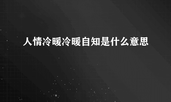 人情冷暖冷暖自知是什么意思