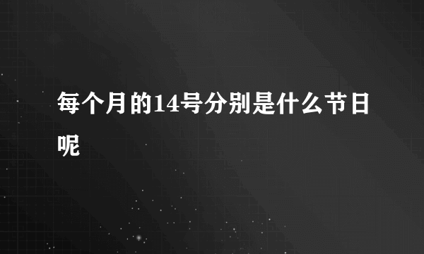 每个月的14号分别是什么节日呢