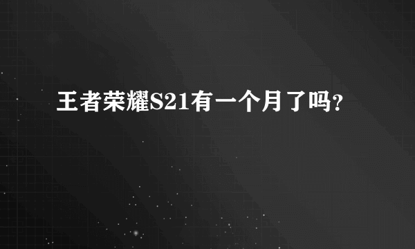 王者荣耀S21有一个月了吗？