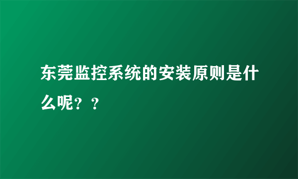 东莞监控系统的安装原则是什么呢？？