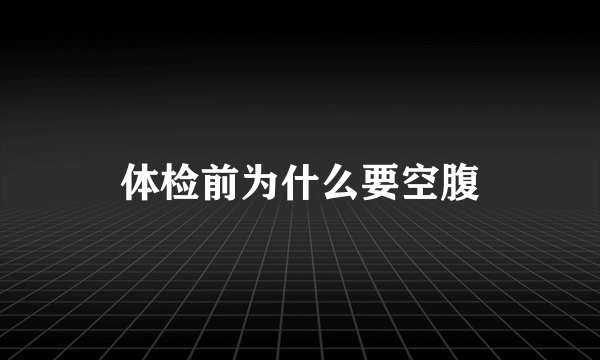 体检前为什么要空腹