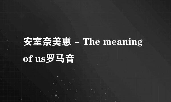 安室奈美惠 - The meaning of us罗马音