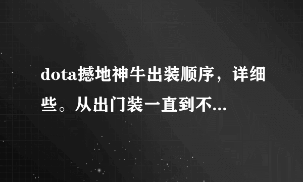 dota撼地神牛出装顺序，详细些。从出门装一直到不同类型后期神装的过程。