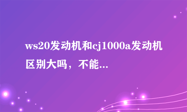 ws20发动机和cj1000a发动机区别大吗，不能合二为一吗？