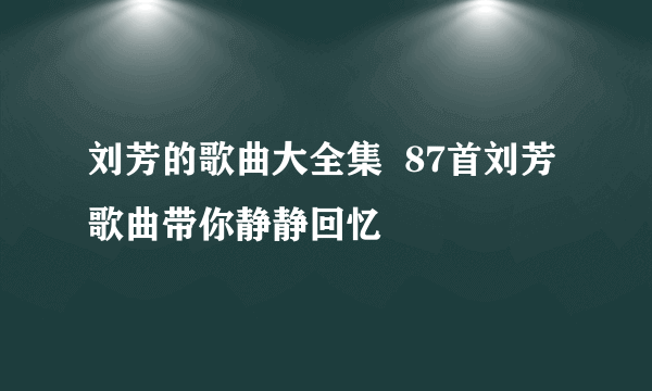 刘芳的歌曲大全集  87首刘芳歌曲带你静静回忆