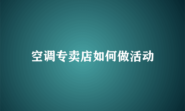 空调专卖店如何做活动