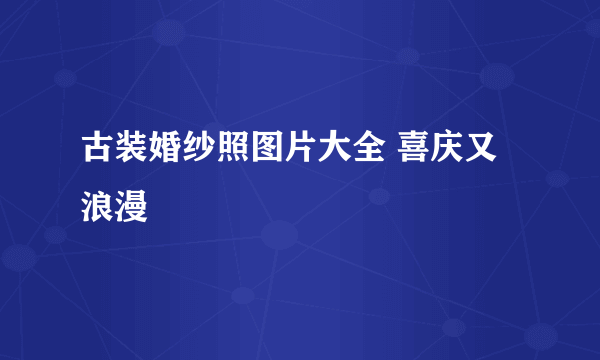 古装婚纱照图片大全 喜庆又浪漫