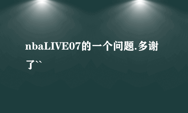 nbaLIVE07的一个问题.多谢了``