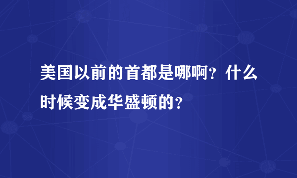 美国以前的首都是哪啊？什么时候变成华盛顿的？