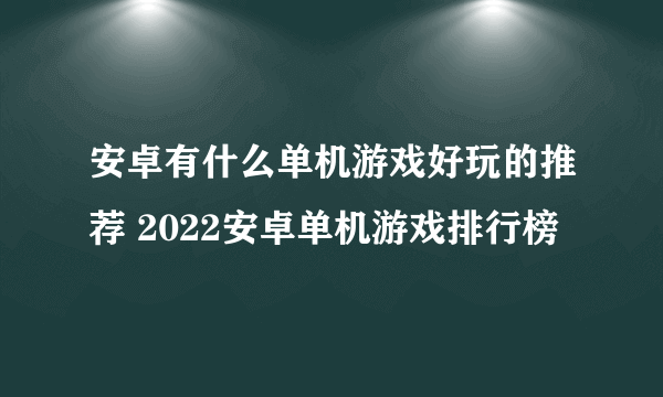 安卓有什么单机游戏好玩的推荐 2022安卓单机游戏排行榜