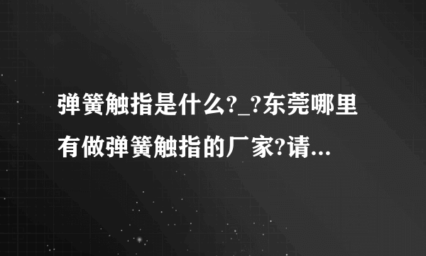 弹簧触指是什么?_?东莞哪里有做弹簧触指的厂家?请哪位大神回答一下，急急急，谢谢。