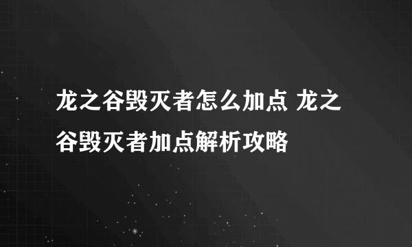 龙之谷毁灭者怎么加点 龙之谷毁灭者加点解析攻略