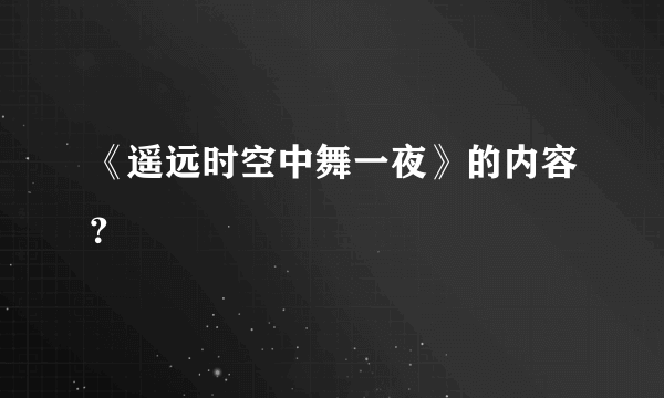 《遥远时空中舞一夜》的内容？