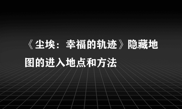 《尘埃：幸福的轨迹》隐藏地图的进入地点和方法