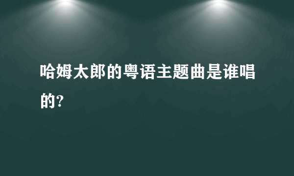 哈姆太郎的粤语主题曲是谁唱的?