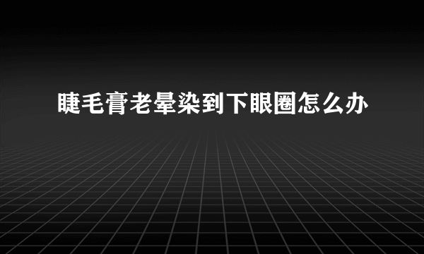 睫毛膏老晕染到下眼圈怎么办