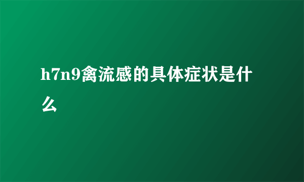 h7n9禽流感的具体症状是什么