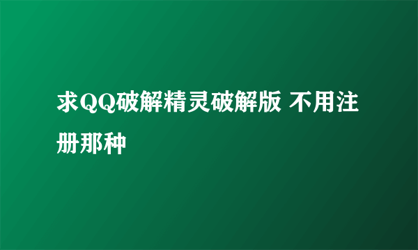 求QQ破解精灵破解版 不用注册那种